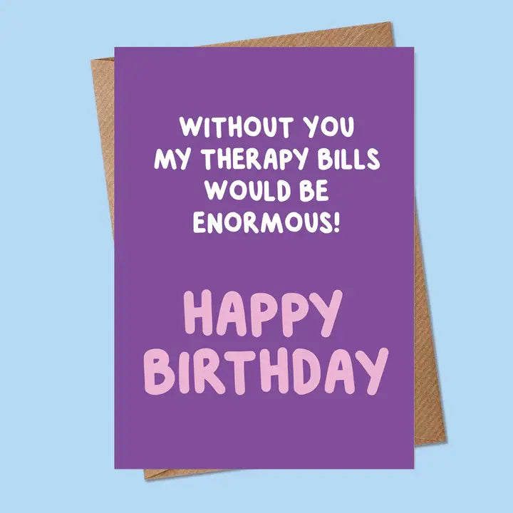 Happy Birthday | Without You My Therapy Bills...