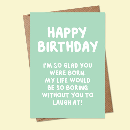 GLAD YOU WERE BORN, HAPPY BIRTHDAY - Greetings Card