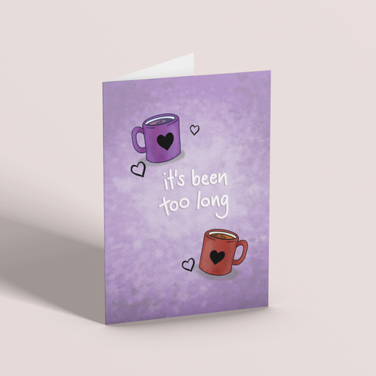 IT'S BEEN TOO LONG - Greetings Card